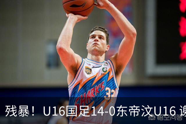 残暴！U16国足14-0东帝汶U16 谢晋、帅惟浩、赵松源戴帽，7人破门