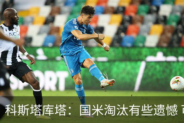 科斯塔库塔：国米淘汰有些遗憾 可能影响意甲争冠