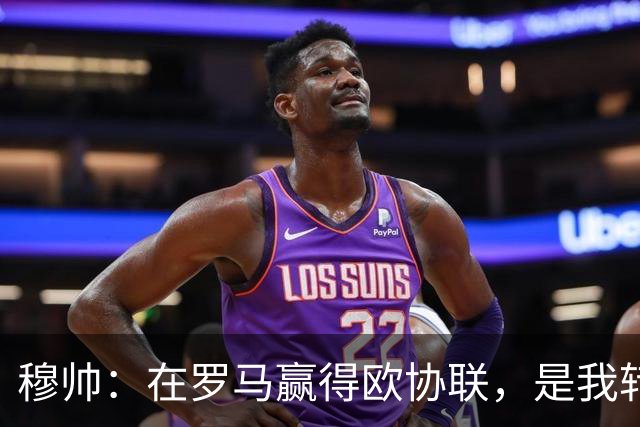 穆帅：在罗马赢得欧协联，是我转向更多为他人着想的时刻