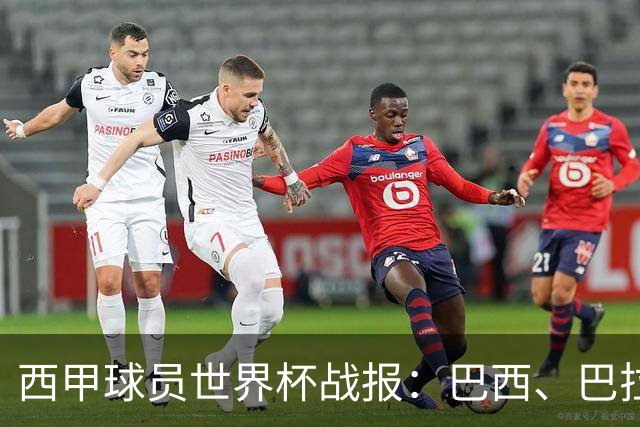 西甲球员世界杯战报：巴西、巴拉圭、摩洛哥惊险晋级