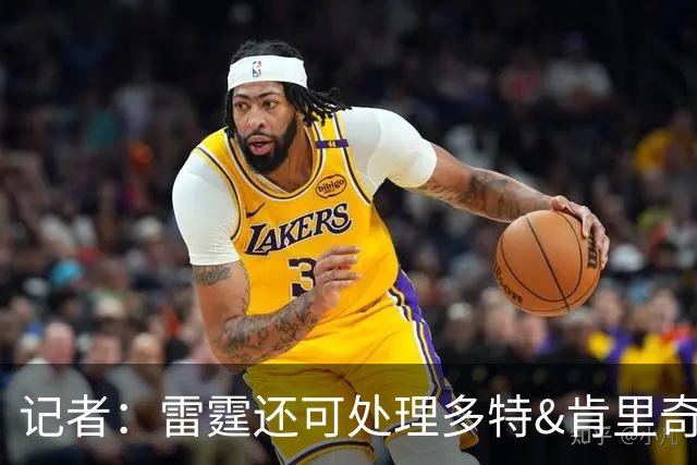 记者：雷霆还可处理多特&肯里奇等人 这取决于他们削减薪资的目标