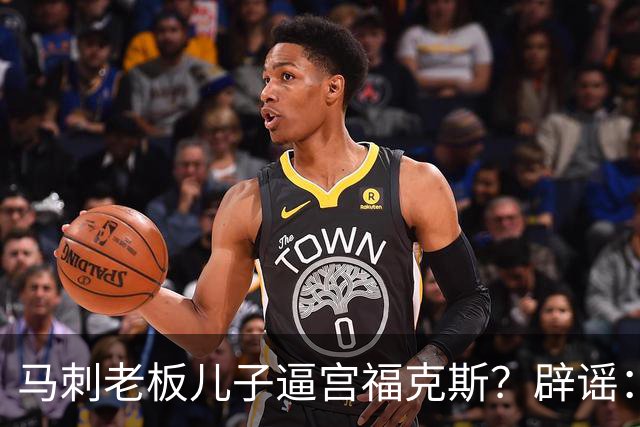 马刺老板儿子逼宫福克斯？辟谣：纯路人玩梗！老板甚至没有儿子！