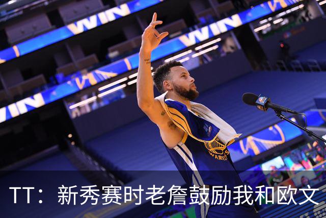 TT：新秀赛时老詹鼓励我和欧文 我们相视一笑知道他肯定会回来